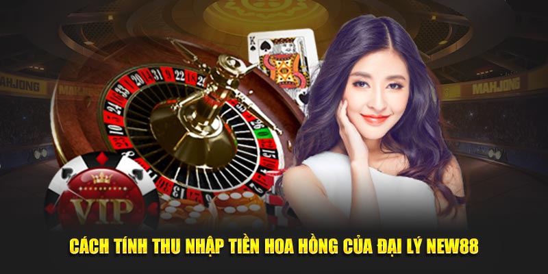Cách tính thu nhập tiền hoa hồng của đại lý new88